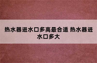 热水器进水口多高最合适 热水器进水口多大